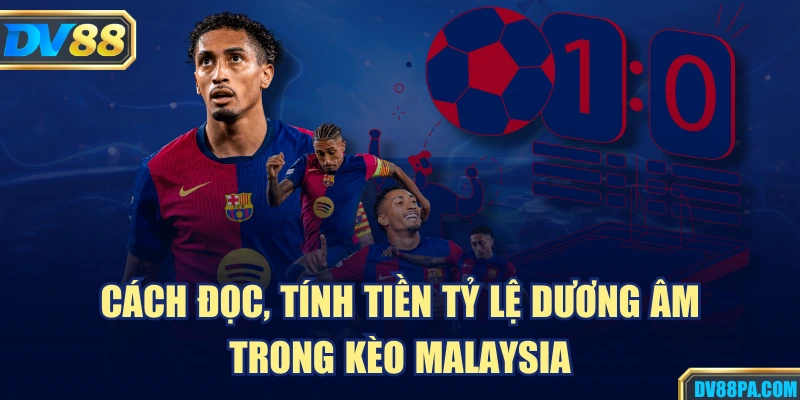 Cách đọc, tính tiền tỷ lệ dương âm trong kèo Malaysia