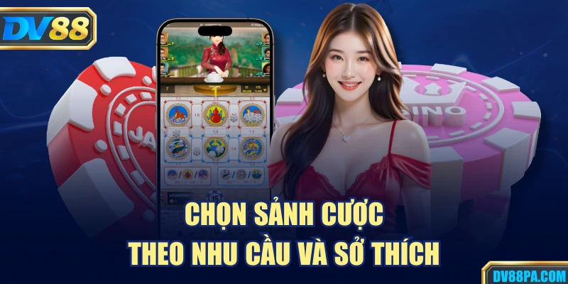 DV88 21 Chọn sảnh cược theo nhu cầu và sở thích